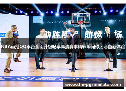 NBA直播QQ平台全面升级畅享高清赛事精彩瞬间球迷必备新体验